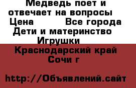 Медведь поет и отвечает на вопросы  › Цена ­ 600 - Все города Дети и материнство » Игрушки   . Краснодарский край,Сочи г.